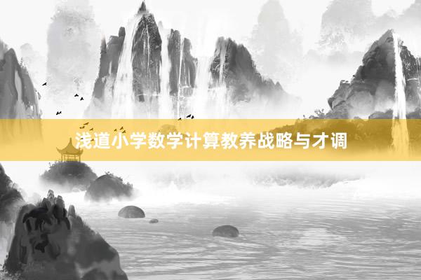 浅道小学数学计算教养战略与才调